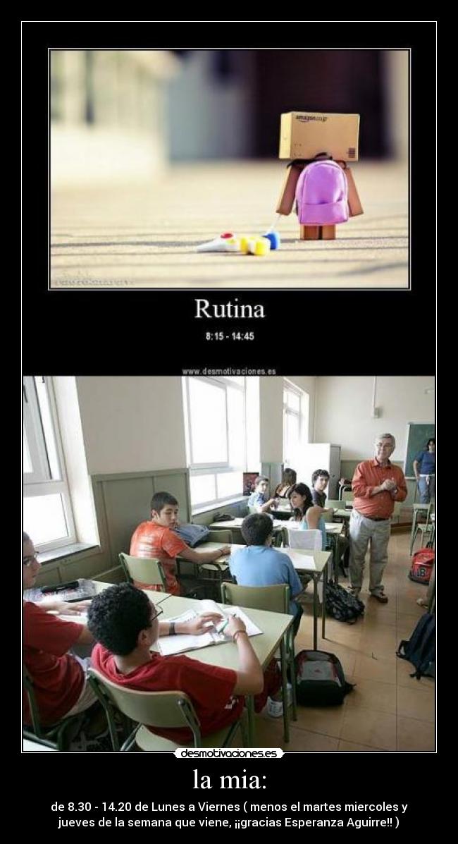 la mia: - de 8.30 - 14.20 de Lunes a Viernes ( menos el martes miercoles y
jueves de la semana que viene, ¡¡gracias Esperanza Aguirre!! )