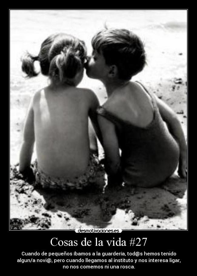 Cosas de la vida #27 - Cuando de pequeños íbamos a la guardería, tod@s hemos tenido
algun/a novi@, pero cuando llegamos al instituto y nos interesa ligar,
no nos comemos ni una rosca.