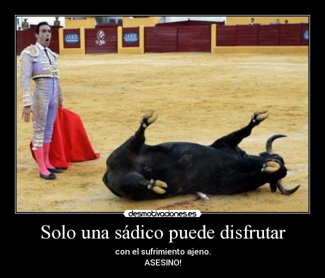 Solo una sádico puede disfrutar -
