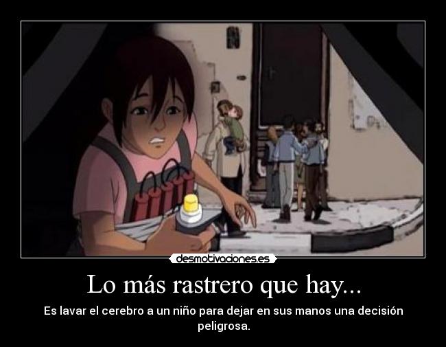 Lo más rastrero que hay... - Es lavar el cerebro a un niño para dejar en sus manos una decisión peligrosa.