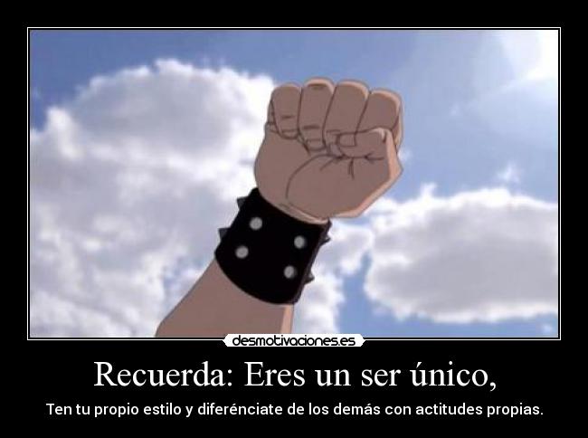 Recuerda: Eres un ser único, - Ten tu propio estilo y diferénciate de los demás con actitudes propias.