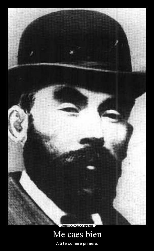 Me caes bien - A tí te comeré primero.