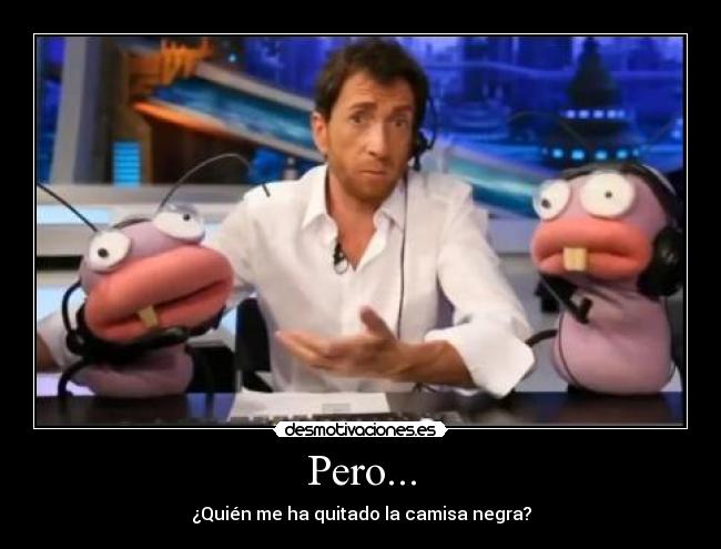 Pero... - ¿Quién me ha quitado la camisa negra?