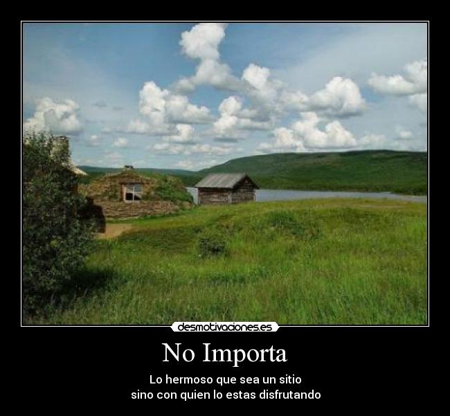 No Importa - Lo hermoso que sea un sitio
sino con quien lo estas disfrutando