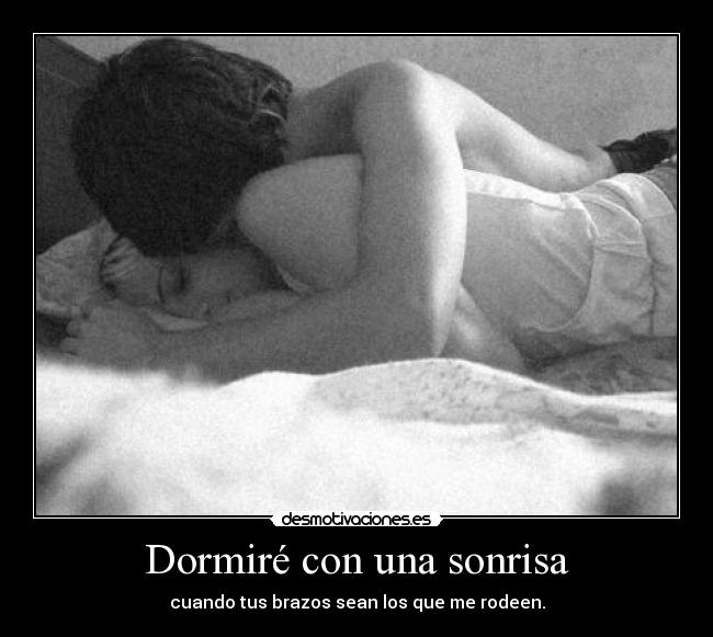 Dormiré con una sonrisa - cuando tus brazos sean los que me rodeen.