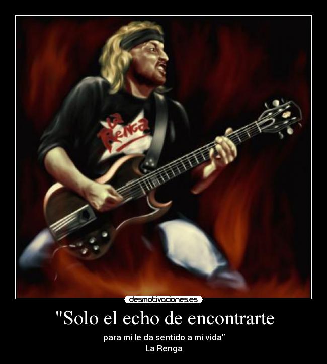 Solo el echo de encontrarte - para mi le da sentido a mi vida
La Renga