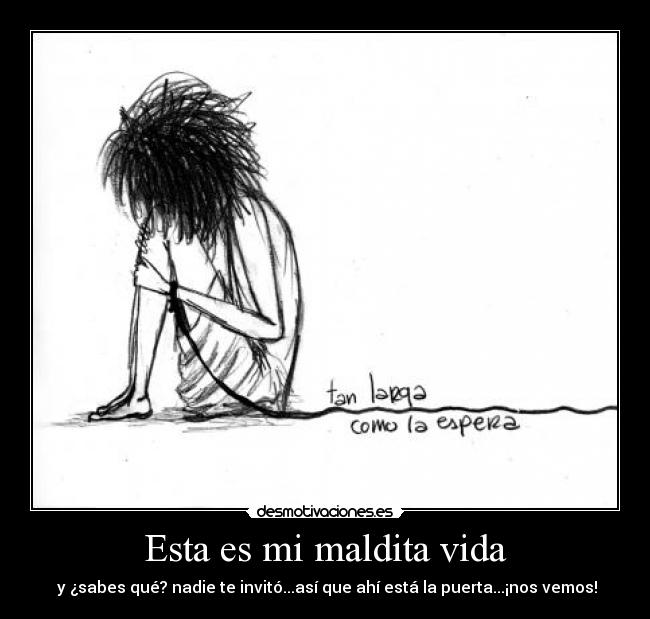 Esta es mi maldita vida - y ¿sabes qué? nadie te invitó...así que ahí está la puerta...¡nos vemos!
