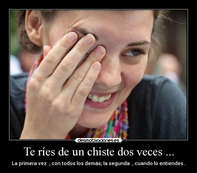 Te ríes de un chiste dos veces ... -