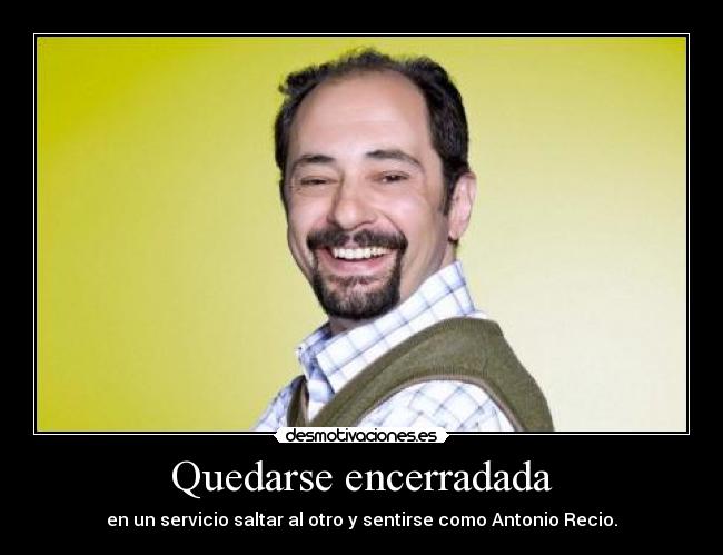 Quedarse encerradada - en un servicio saltar al otro y sentirse como Antonio Recio.