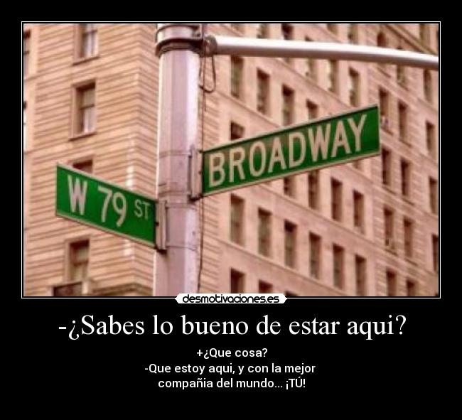 -¿Sabes lo bueno de estar aqui? -