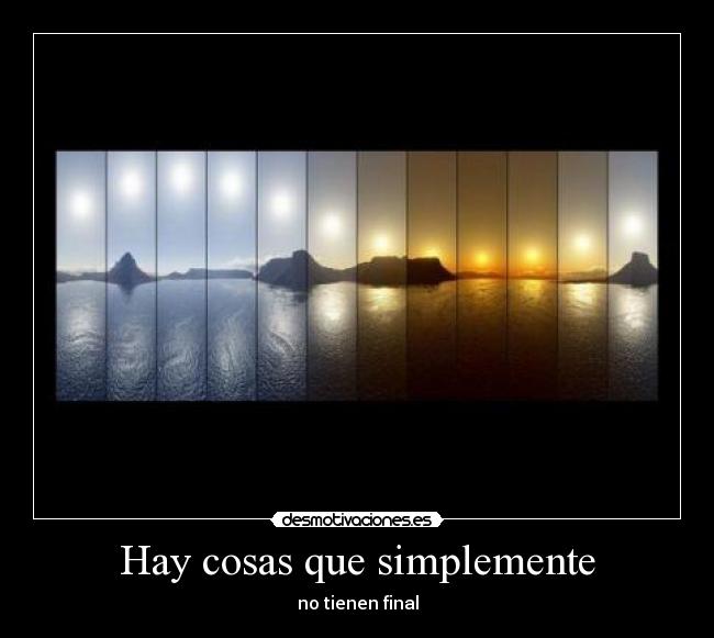 Hay cosas que simplemente - no tienen final