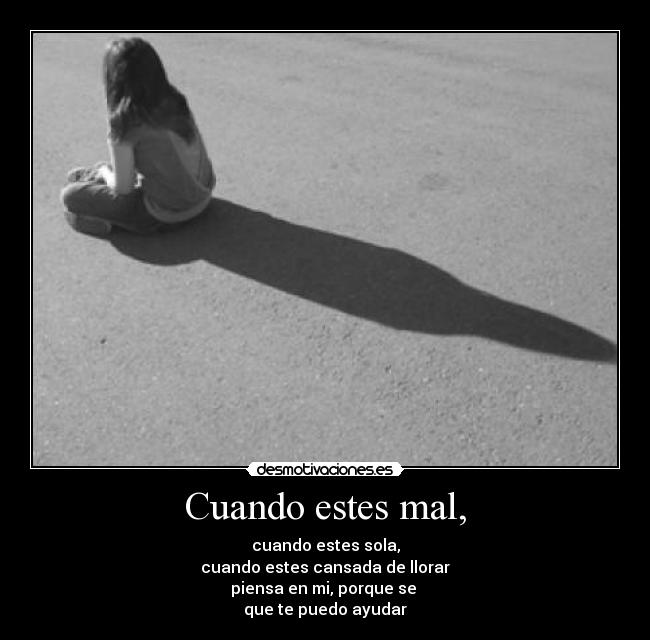 Cuando estes mal, - cuando estes sola,
cuando estes cansada de llorar
piensa en mi, porque se
que te puedo ayudar