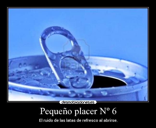 Pequeño placer Nº 6 - El ruido de las latas de refresco al abrirse.