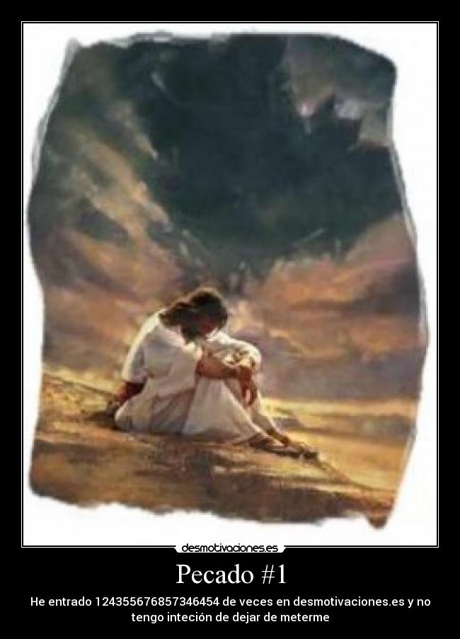 Pecado #1 - He entrado 124355676857346454 de veces en desmotivaciones.es y no
tengo inteción de dejar de meterme