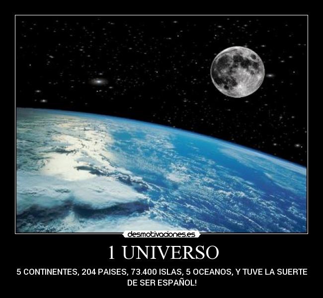 1 UNIVERSO - 5 CONTINENTES, 204 PAISES, 73.400 ISLAS, 5 OCEANOS, Y TUVE LA SUERTE
DE SER ESPAÑOL!