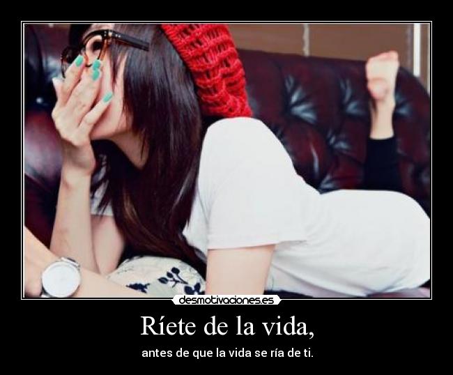 Ríete de la vida, -