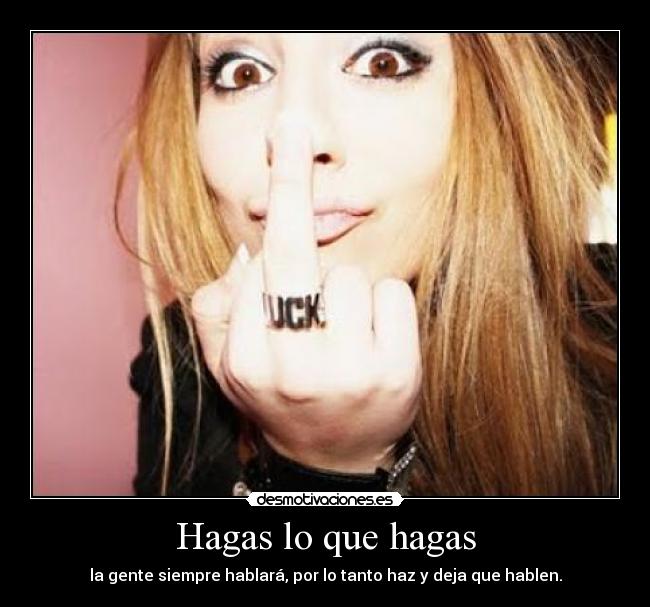 Hagas lo que hagas - la gente siempre hablará, por lo tanto haz y deja que hablen.