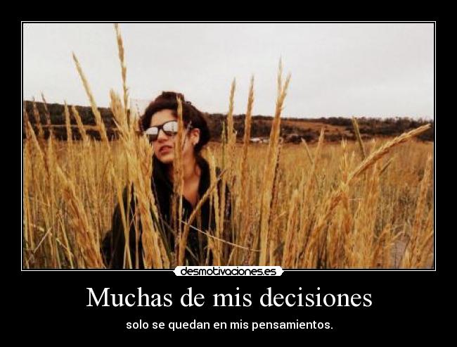 Muchas de mis decisiones - solo se quedan en mis pensamientos.