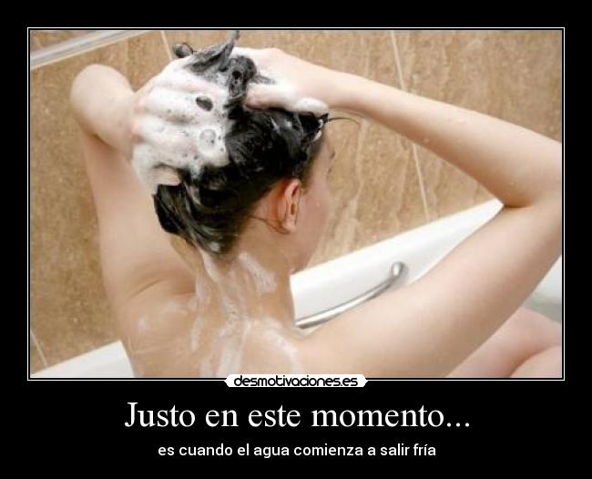 Justo en este momento... - es cuando el agua comienza a salir fría