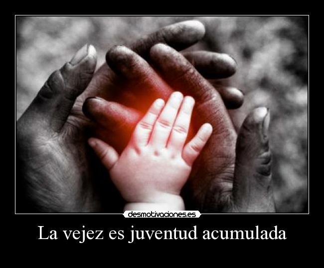 La vejez es juventud acumulada - 