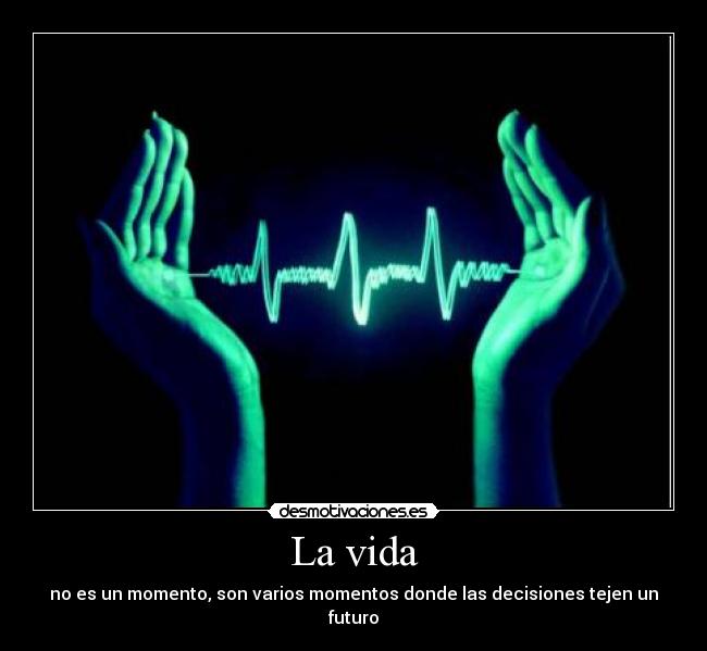 La vida - no es un momento, son varios momentos donde las decisiones tejen un futuro