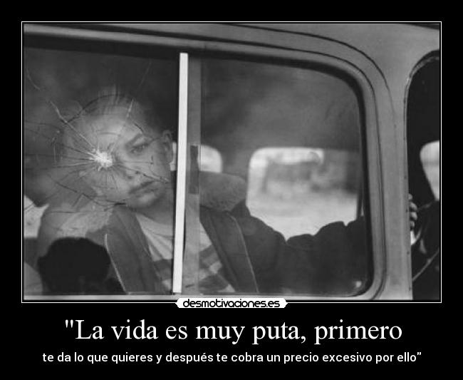 La vida es muy puta, primero -