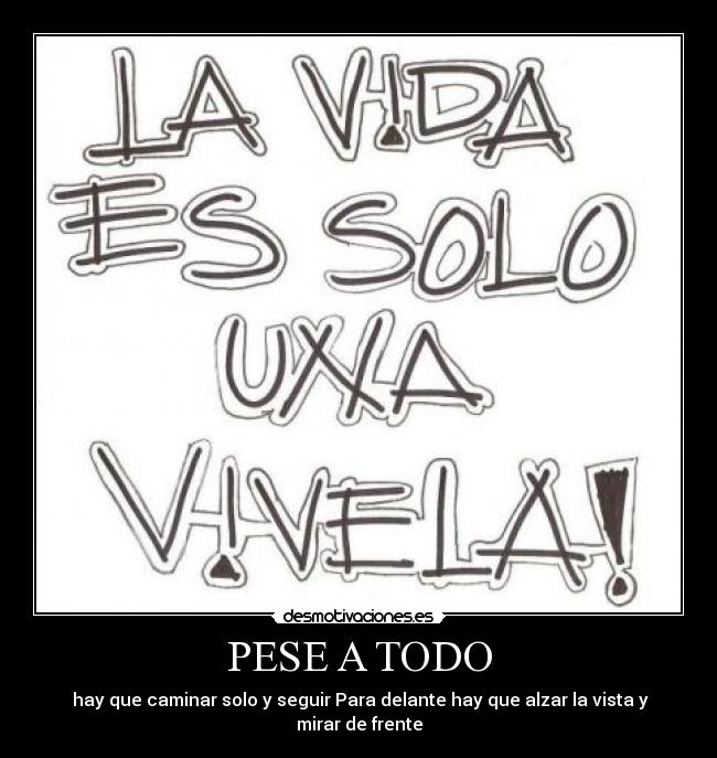 PESE A TODO - hay que caminar solo y seguir Para delante hay que alzar la vista y mirar de frente