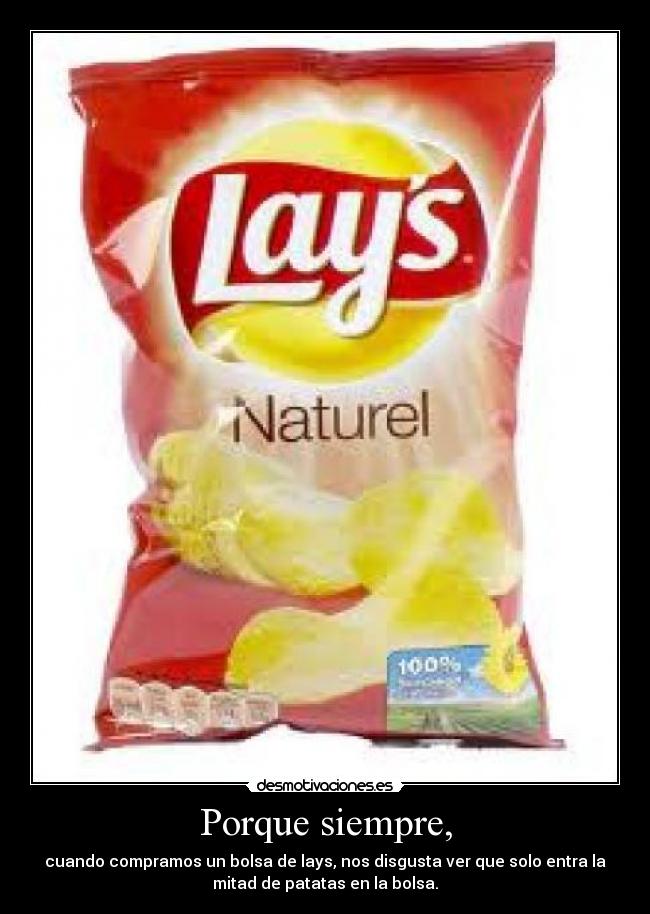 Porque siempre, - cuando compramos un bolsa de lays, nos disgusta ver que solo entra la
mitad de patatas en la bolsa.