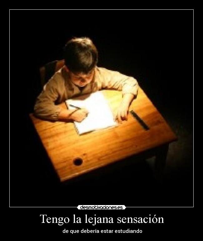 Tengo la lejana sensación - de que debería estar estudiando