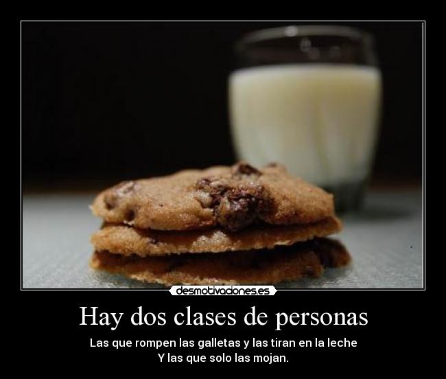 Hay dos clases de personas - Las que rompen las galletas y las tiran en la leche
Y las que solo las mojan.