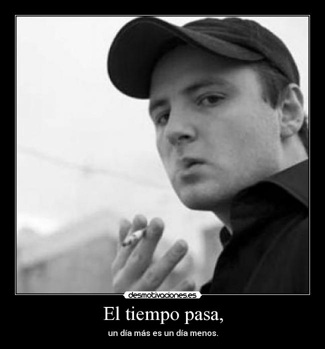 El tiempo pasa, - un día más es un día menos.
