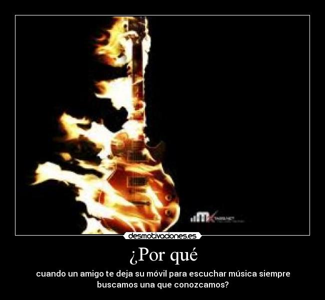 ¿Por qué - cuando un amigo te deja su móvil para escuchar música siempre
buscamos una que conozcamos?