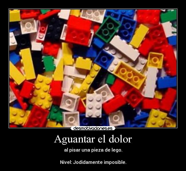 Aguantar el dolor - al pisar una pieza de lego.
Nivel: Jodidamente imposible.