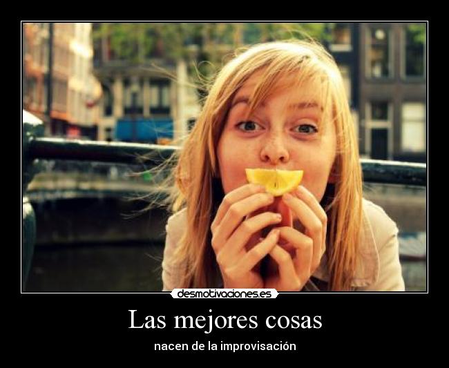 Las mejores cosas - nacen de la improvisación
