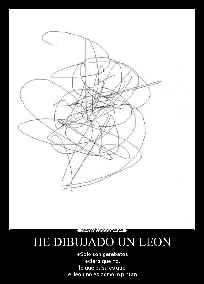 HE DIBUJADO UN LEON - +Solo son garabatos
+claro que no,
lo que pasa es que
el leon no es como lo pintan
