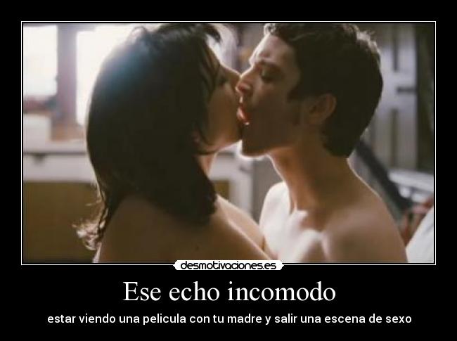 Ese echo incomodo - estar viendo una pelicula con tu madre y salir una escena de sexo