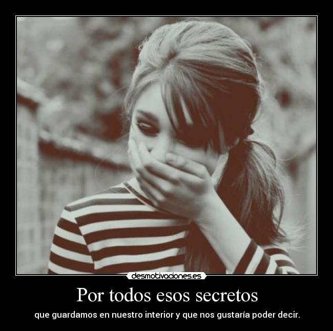 Por todos esos secretos - que guardamos en nuestro interior y que nos gustaría poder decir.