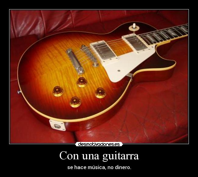 Con una guitarra - se hace música, no dinero.