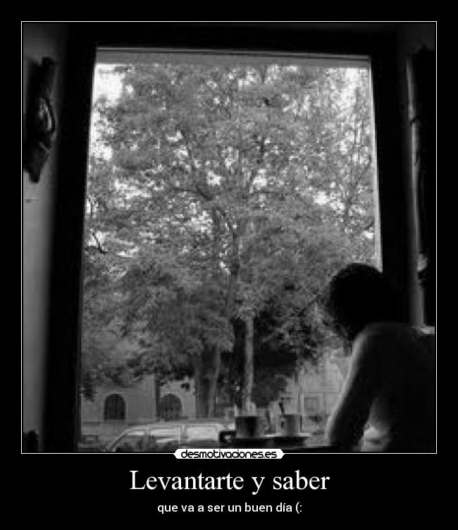 Levantarte y saber - que va a ser un buen día (: