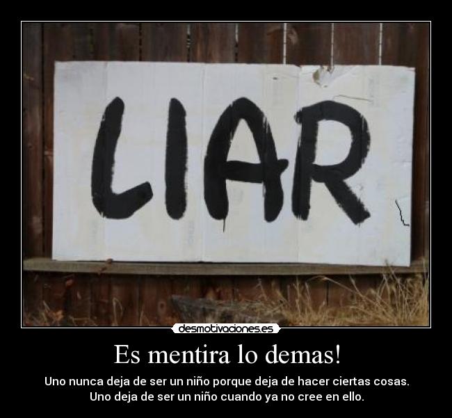 Es mentira lo demas! - Uno nunca deja de ser un niño porque deja de hacer ciertas cosas.
Uno deja de ser un niño cuando ya no cree en ello.