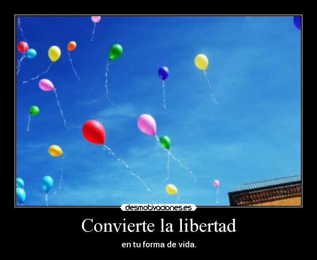 Convierte la libertad - en tu forma de vida.