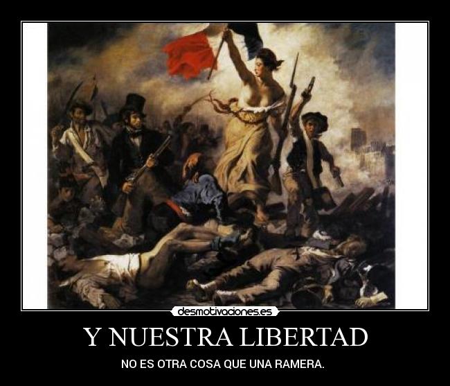 Y NUESTRA LIBERTAD - NO ES OTRA COSA QUE UNA RAMERA.♫♪♫