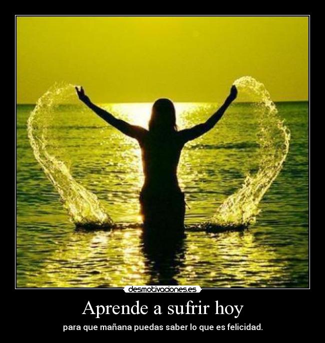 Aprende a sufrir hoy -