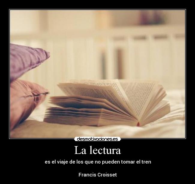 La lectura - es el viaje de los que no pueden tomar el tren
Francis Croisset