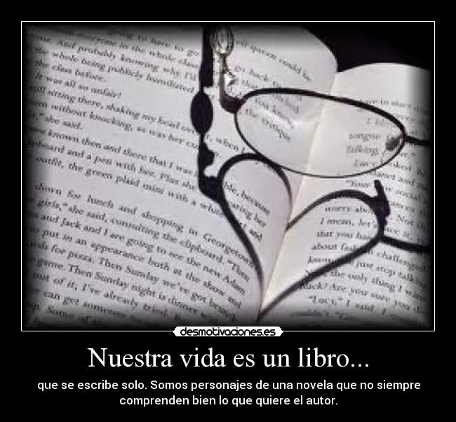 Nuestra vida es un libro... - que se escribe solo. Somos personajes de una novela que no siempre
comprenden bien lo que quiere el autor.