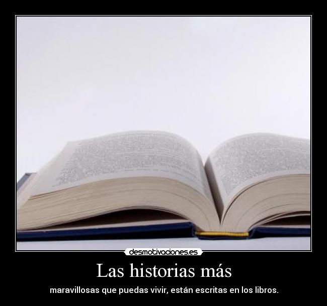 Las historias más - maravillosas que puedas vivir, están escritas en los libros.