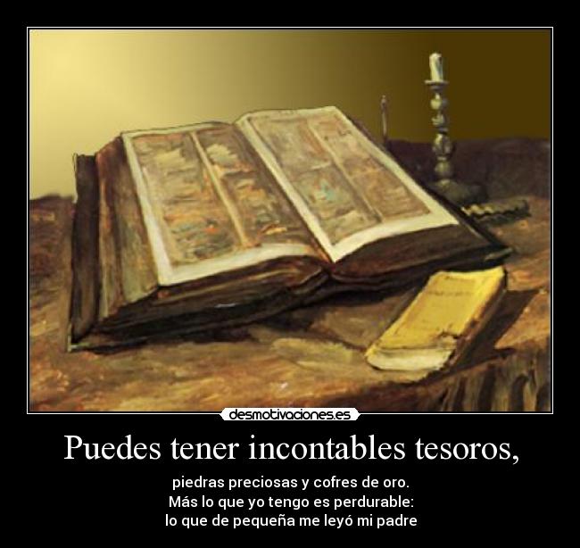 Puedes tener incontables tesoros, -