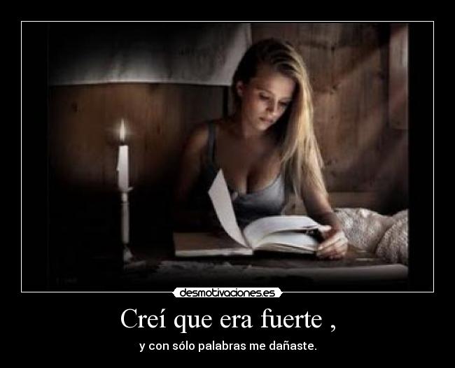 Creí que era fuerte , - y con sólo palabras me dañaste.