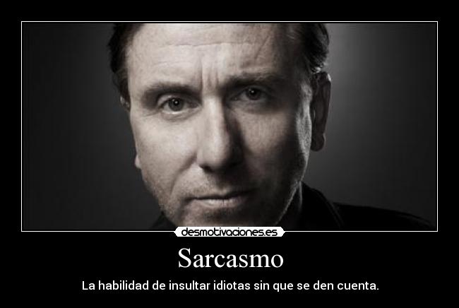 Sarcasmo - La habilidad de insultar idiotas sin que se den cuenta.