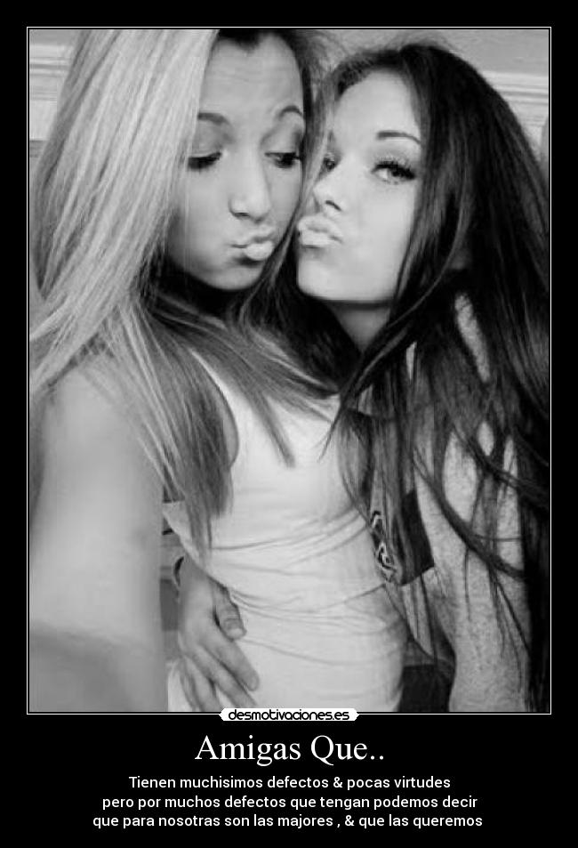 Amigas Que.. - Tienen muchisimos defectos & pocas virtudes
pero por muchos defectos que tengan podemos decir
que para nosotras son las majores , & que las queremos ♥